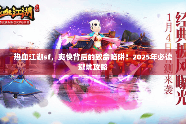 热血江湖sf，爽快背后的致命陷阱！2025年必读避坑攻略