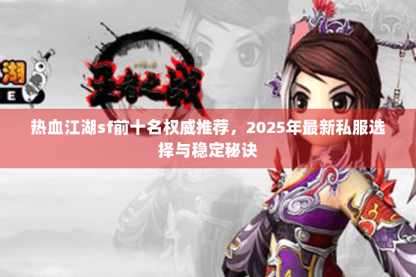 热血江湖sf前十名权威推荐，2025年最新私服选择与稳定秘诀