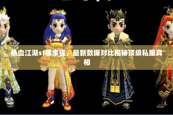 热血江湖sf哪家强，最新数据对比揭秘顶级私服真相
