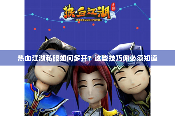 热血江湖私服如何多开？这些技巧你必须知道
