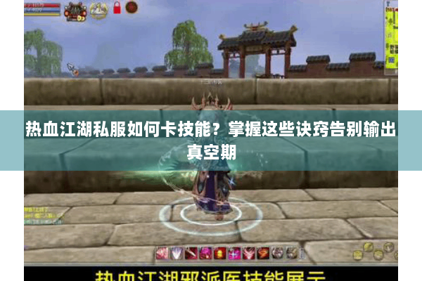 热血江湖私服如何卡技能？掌握这些诀窍告别输出真空期