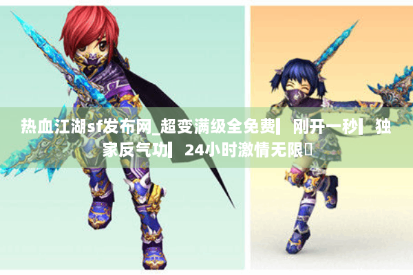 热血江湖sf发布网_超变满级全免费▎刚开一秒▎独家反气功▎24小时激情无限◁