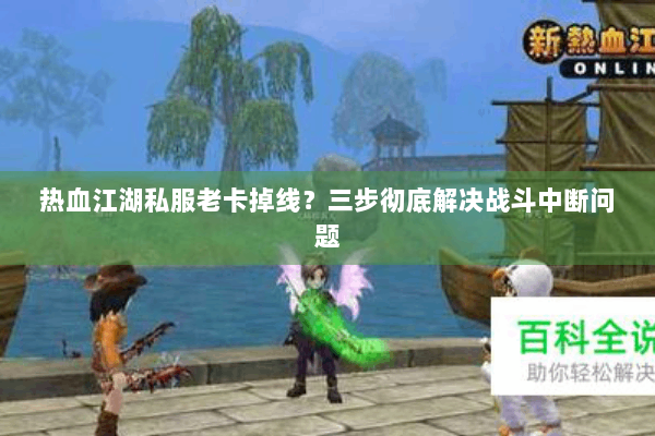 热血江湖私服老卡掉线？三步彻底解决战斗中断问题