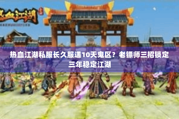 热血江湖私服长久服遇10天鬼区？老镖师三招锁定三年稳定江湖