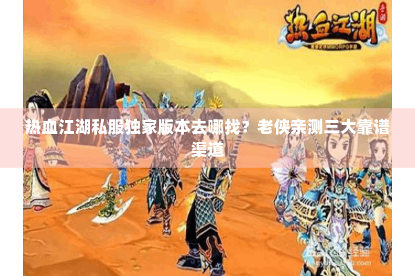 热血江湖私服独家版本去哪找？老侠亲测三大靠谱渠道