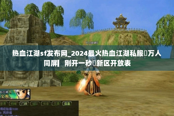 热血江湖sf发布网_2024最火热血江湖私服▷万人同屏▎刚开一秒◁新区开放表