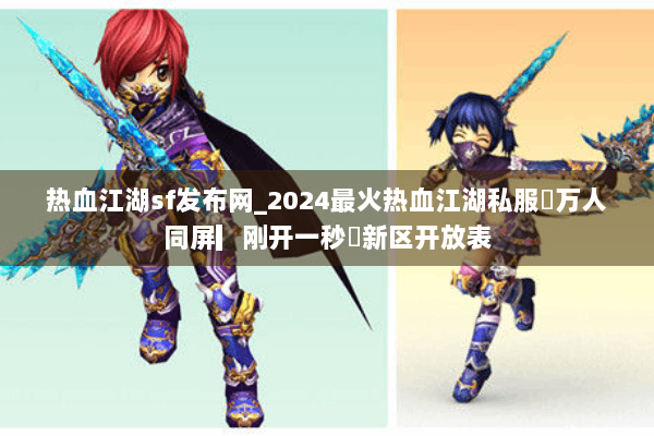 热血江湖sf发布网_2024最火热血江湖私服▷万人同屏▎刚开一秒◁新区开放表