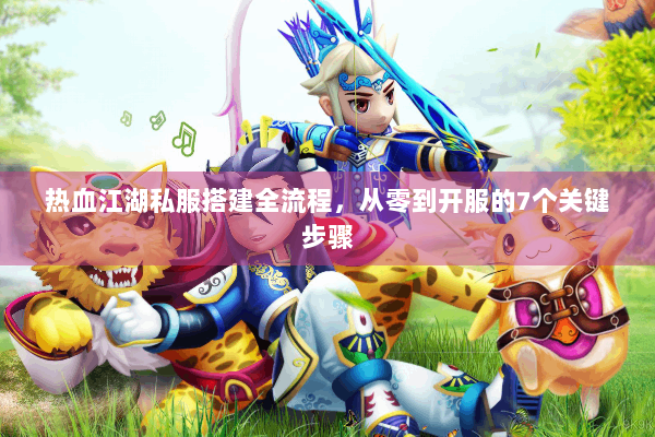 热血江湖私服搭建全流程，从零到开服的7个关键步骤