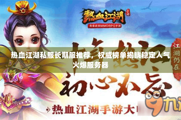 热血江湖私服长期服推荐，权威榜单揭晓稳定人气火爆服务器