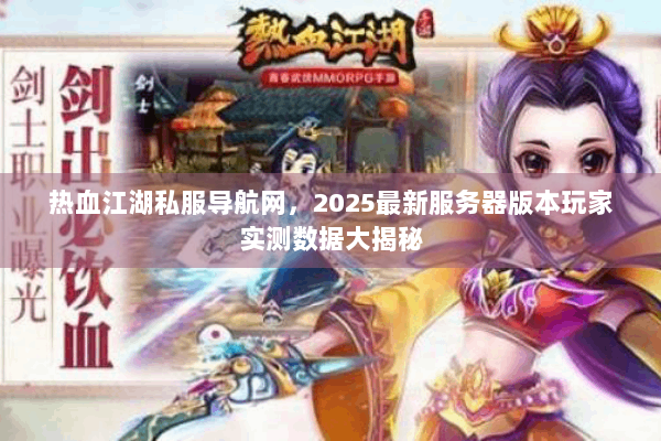 热血江湖私服导航网，2025最新服务器版本玩家实测数据大揭秘