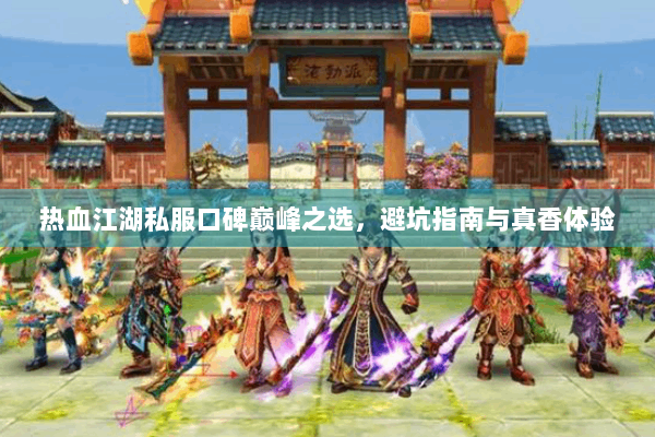 热血江湖私服口碑巅峰之选，避坑指南与真香体验