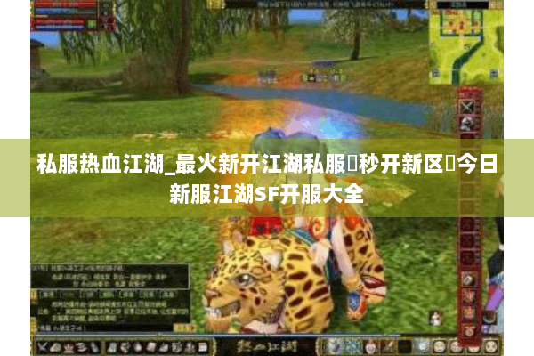 私服热血江湖_最火新开江湖私服▶秒开新区◀今日新服江湖SF开服大全
