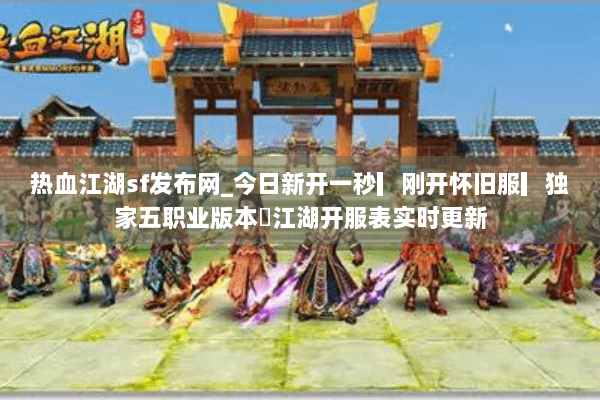 热血江湖sf发布网_今日新开一秒▎刚开怀旧服▎独家五职业版本◁江湖开服表实时更新