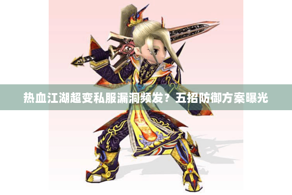热血江湖超变私服漏洞频发？五招防御方案曝光