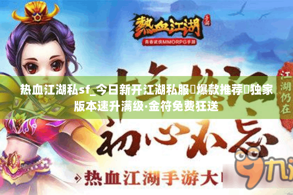 热血江湖私sf_今日新开江湖私服▷爆款推荐◁独家版本速升满级·金符免费狂送