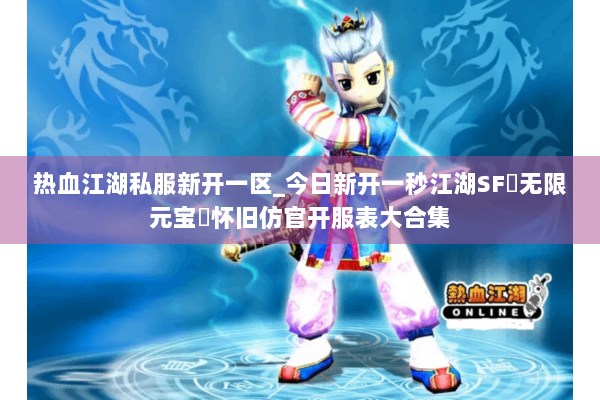 热血江湖私服新开一区_今日新开一秒江湖SF▷无限元宝◁怀旧仿官开服表大合集