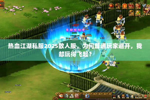 热血江湖私服2025散人服，为何普通玩家避开，我却玩得飞起？