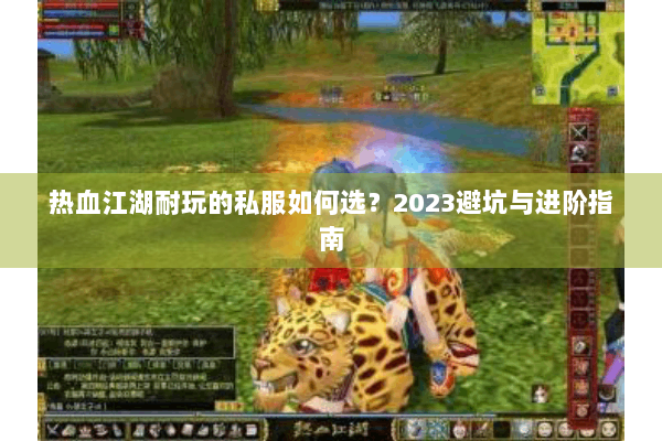 热血江湖耐玩的私服如何选？2023避坑与进阶指南