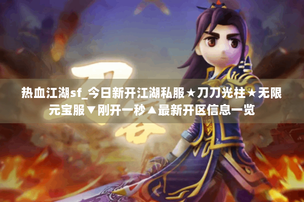 热血江湖sf_今日新开江湖私服★刀刀光柱★无限元宝服▼刚开一秒▲最新开区信息一览
