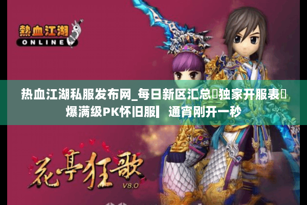 热血江湖私服发布网_每日新区汇总▶独家开服表◀爆满级PK怀旧服▎通宵刚开一秒