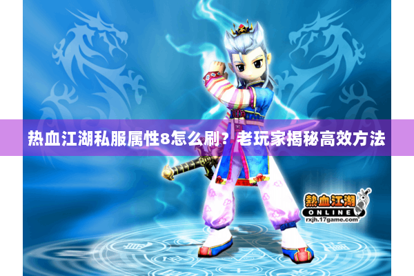 热血江湖私服属性8怎么刷？老玩家揭秘高效方法