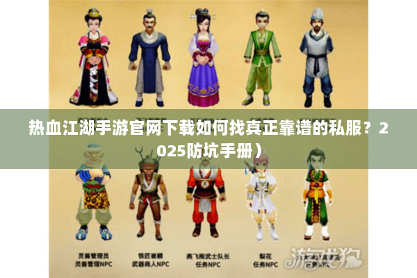 热血江湖手游官网下载如何找真正靠谱的私服？2025防坑手册）