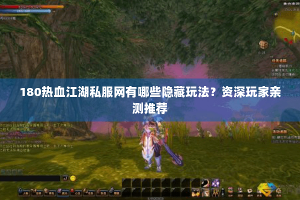 180热血江湖私服网有哪些隐藏玩法？资深玩家亲测推荐