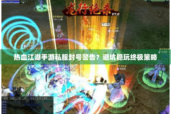 热血江湖手游私服封号警告？避坑稳玩终极策略