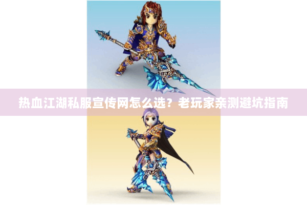 热血江湖私服宣传网怎么选？老玩家亲测避坑指南