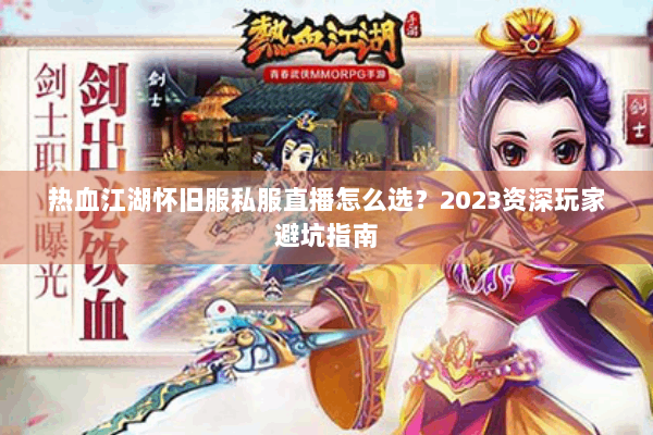 热血江湖怀旧服私服直播怎么选？2023资深玩家避坑指南