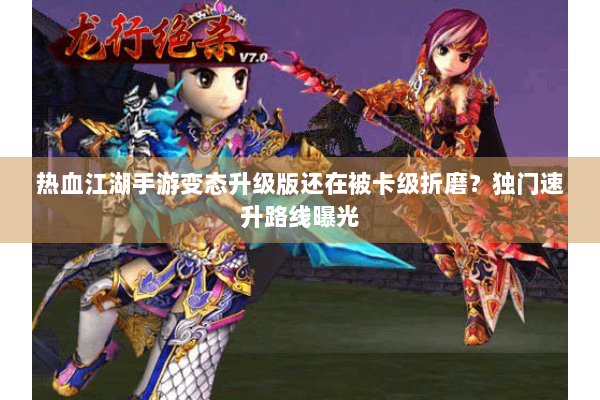 热血江湖手游变态升级版还在被卡级折磨？独门速升路线曝光