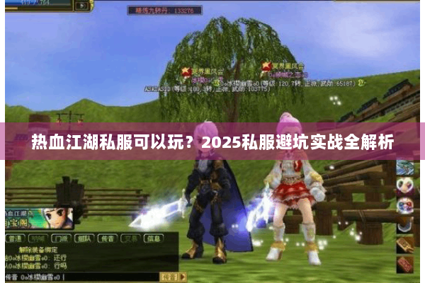 热血江湖私服可以玩？2025私服避坑实战全解析