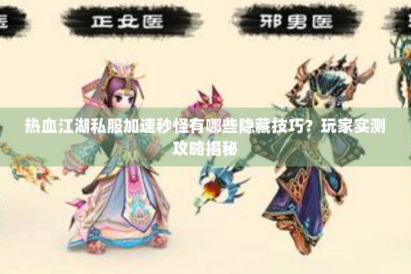 热血江湖私服加速秒怪有哪些隐藏技巧？玩家实测攻略揭秘