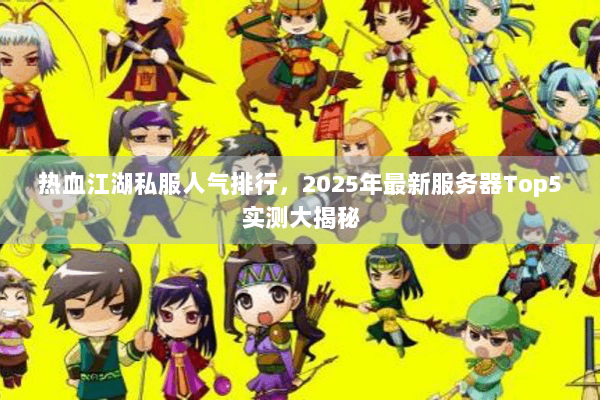 热血江湖私服人气排行，2025年最新服务器Top5实测大揭秘