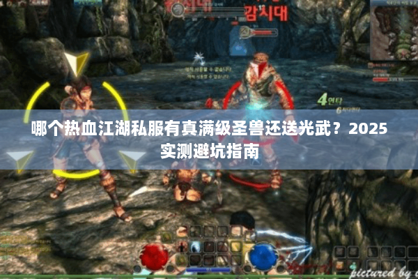 哪个热血江湖私服有真满级圣兽还送光武？2025实测避坑指南