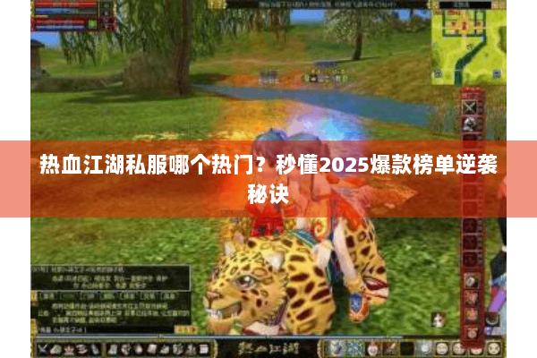 热血江湖私服哪个热门？秒懂2025爆款榜单逆袭秘诀