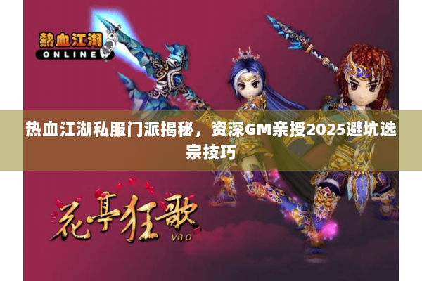 热血江湖私服门派揭秘，资深GM亲授2025避坑选宗技巧