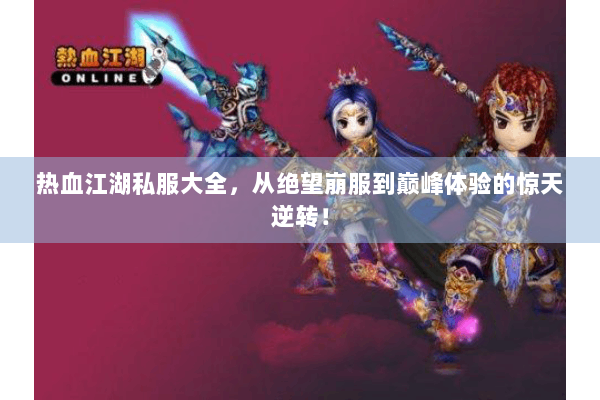 热血江湖私服大全，从绝望崩服到巅峰体验的惊天逆转！