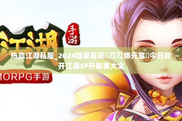 热血江湖私服_2024独家首发▷刀刀爆元宝◁今日新开江湖SF开服表大全