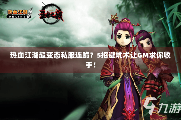 热血江湖超变态私服连跪？5招避坑术让GM求你收手！
