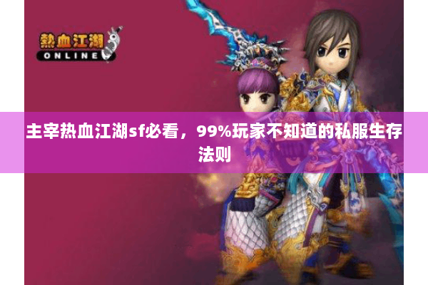 主宰热血江湖sf必看，99%玩家不知道的私服生存法则