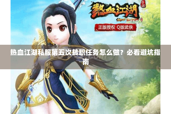 热血江湖私服第五次转职任务怎么做？必看避坑指南