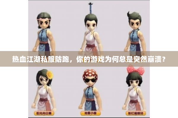 热血江湖私服防跑，你的游戏为何总是突然崩溃？