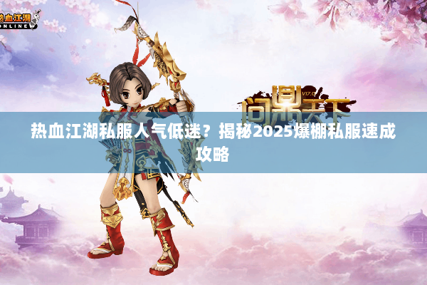 热血江湖私服人气低迷？揭秘2025爆棚私服速成攻略