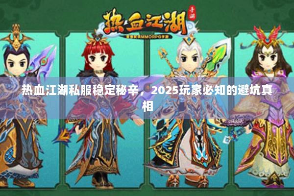 热血江湖私服稳定秘辛，2025玩家必知的避坑真相