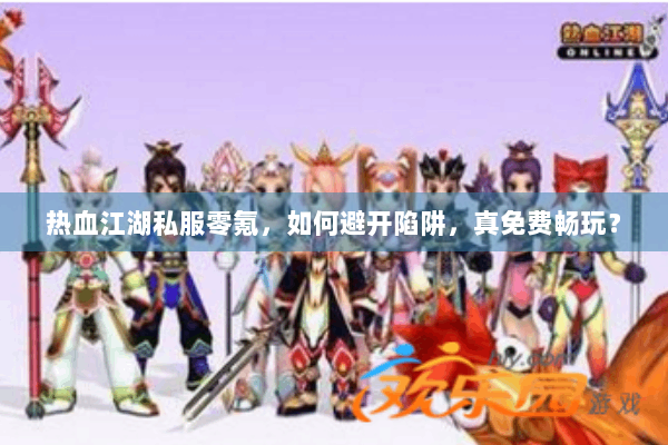 热血江湖私服零氪，如何避开陷阱，真免费畅玩？