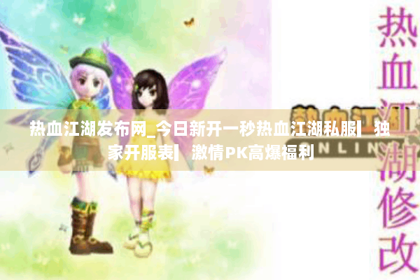 热血江湖发布网_今日新开一秒热血江湖私服▎独家开服表▎激情PK高爆福利