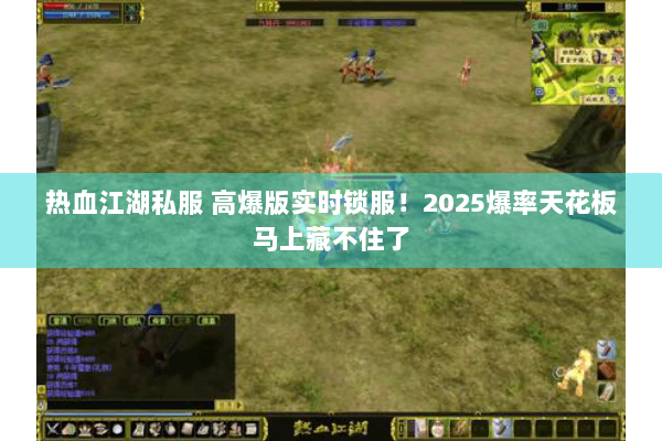热血江湖私服 高爆版实时锁服！2025爆率天花板马上藏不住了