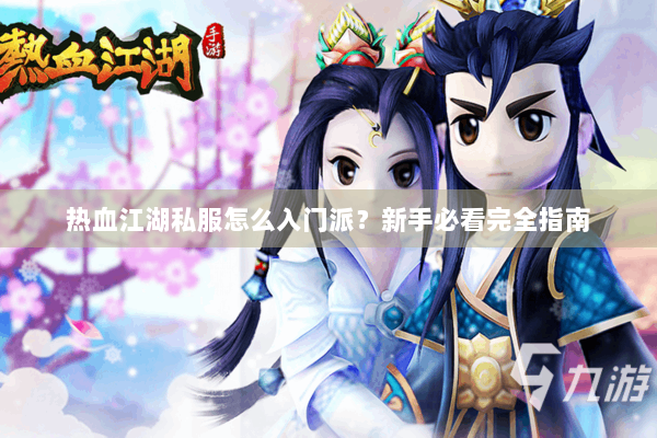 热血江湖私服怎么入门派？新手必看完全指南