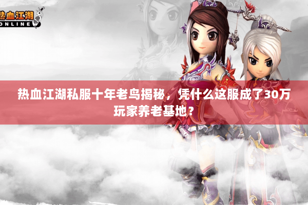 热血江湖私服十年老鸟揭秘，凭什么这服成了30万玩家养老基地？